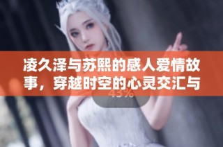 凌久泽与苏熙的感人爱情故事，穿越时空的心灵交汇与成长探索