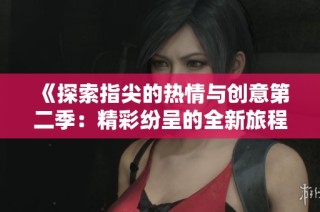 《探索指尖的热情与创意第二季：精彩纷呈的全新旅程》