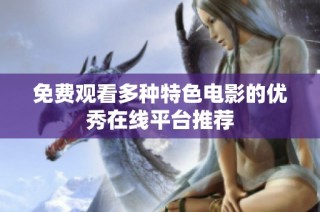 免费观看多种特色电影的优秀在线平台推荐