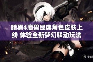 暗黑4魔兽经典角色皮肤上线 体验全新梦幻联动玩法