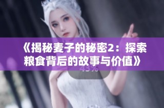 《揭秘麦子的秘密2：探索粮食背后的故事与价值》