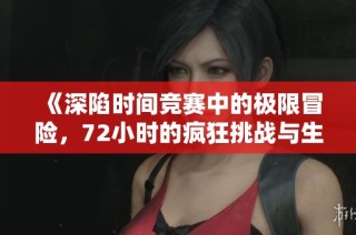 《深陷时间竞赛中的极限冒险，72小时的疯狂挑战与生死抉择》