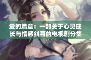 爱的篇章：一部关于心灵成长与情感纠葛的电视剧分集剧情解析
