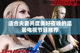 适合夫妻共度美好夜晚的温馨电视节目推荐