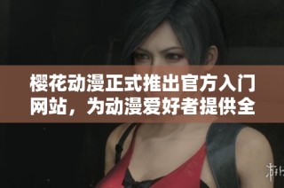樱花动漫正式推出官方入门网站，为动漫爱好者提供全面服务和资源