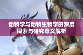 动物学与动物生物学的深度探索与研究意义解析