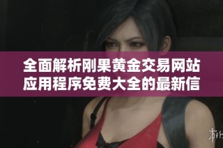 全面解析刚果黄金交易网站应用程序免费大全的最新信息与资源