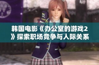 韩国电影《办公室的游戏2》探索职场竞争与人际关系的复杂性与幽默感