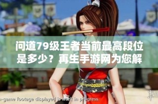 问道79级王者当前最高段位是多少？再生手游网为您解答