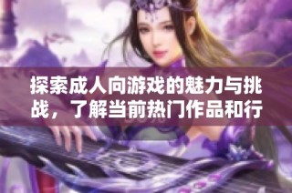 探索成人向游戏的魅力与挑战，了解当前热门作品和行业动态