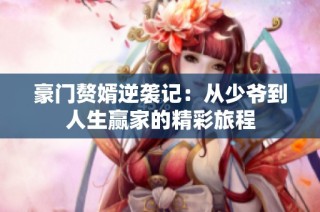 豪门赘婿逆袭记：从少爷到人生赢家的精彩旅程
