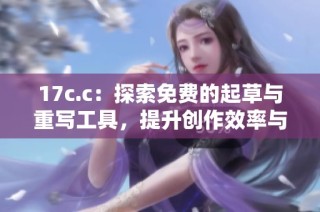 17c.c：探索免费的起草与重写工具，提升创作效率与灵感