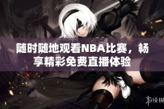 随时随地观看NBA比赛，畅享精彩免费直播体验