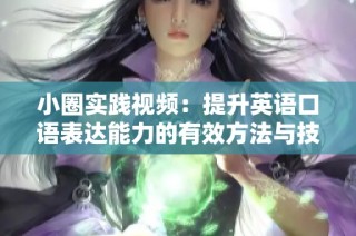 小圈实践视频：提升英语口语表达能力的有效方法与技巧分享