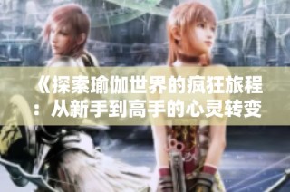 《探索瑜伽世界的疯狂旅程：从新手到高手的心灵转变》