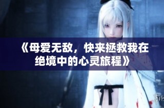 《母爱无敌，快来拯救我在绝境中的心灵旅程》