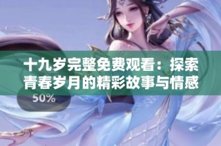 十九岁完整免费观看：探索青春岁月的精彩故事与情感历程