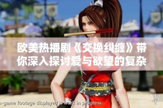 欧美热播剧《交换纠缠》带你深入探讨爱与欲望的复杂关系