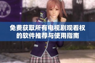 免费获取所有电视剧观看权的软件推荐与使用指南