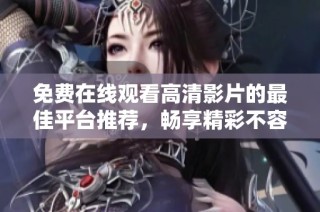 免费在线观看高清影片的最佳平台推荐，畅享精彩不容错过