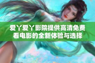 爱丫爱丫影院提供高清免费看电影的全新体验与选择
