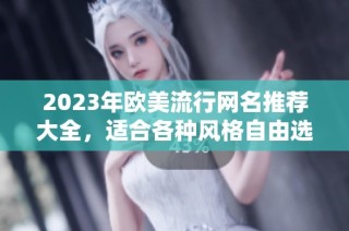 2023年欧美流行网名推荐大全，适合各种风格自由选择