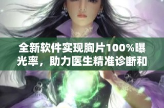 全新软件实现胸片100%曝光率，助力医生精准诊断和治疗