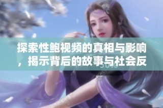 探索性鲍视频的真相与影响，揭示背后的故事与社会反响