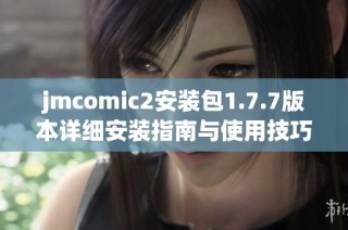 jmcomic2安装包1.7.7版本详细安装指南与使用技巧分享