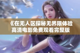 《在无人区探秘无界限体验 高清电影免费观看完整版》