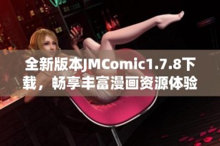 全新版本JMComic1.7.8下载，畅享丰富漫画资源体验与便捷使用指南