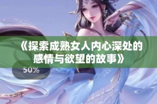 《探索成熟女人内心深处的感情与欲望的故事》