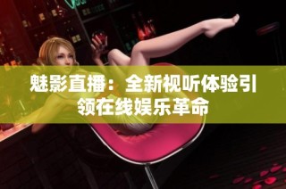 魅影直播：全新视听体验引领在线娱乐革命