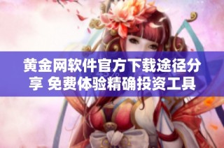 黄金网软件官方下载途径分享 免费体验精确投资工具