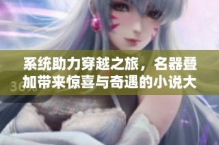 系统助力穿越之旅，名器叠加带来惊喜与奇遇的小说大揭秘
