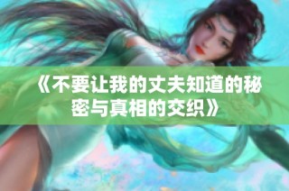 《不要让我的丈夫知道的秘密与真相的交织》