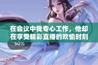 在会议中我专心工作，他却在享受精彩直播的欢愉时刻