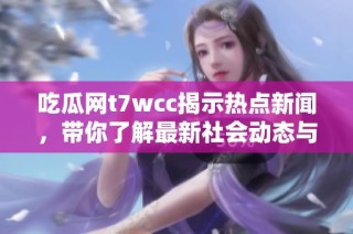 吃瓜网t7wcc揭示热点新闻，带你了解最新社会动态与趣闻轶事