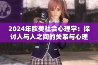 2024年欧美社会心理学：探讨人与人之间的关系与心理动态