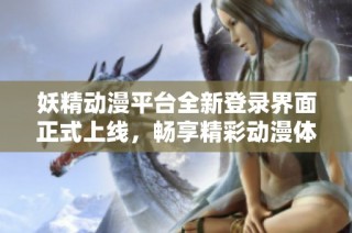 妖精动漫平台全新登录界面正式上线，畅享精彩动漫体验助手