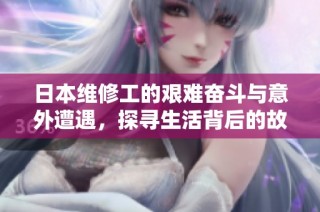 日本维修工的艰难奋斗与意外遭遇，探寻生活背后的故事与启示
