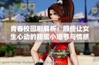 青春校园剧解析：那些让女生心动的甜蜜小细节与情感瞬间