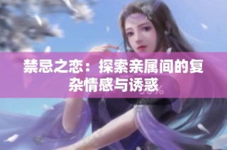 禁忌之恋：探索亲属间的复杂情感与诱惑
