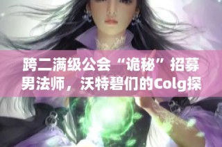 跨二满级公会“诡秘”招募男法师，沃特碧们的Colg探秘活动正式开启