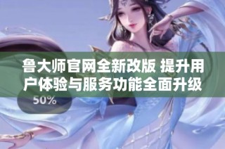 鲁大师官网全新改版 提升用户体验与服务功能全面升级
