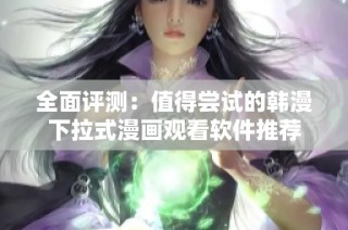 全面评测：值得尝试的韩漫下拉式漫画观看软件推荐