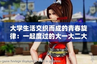 大学生活交织而成的青春旋律：一起度过的大一大二大三时光
