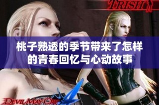 桃子熟透的季节带来了怎样的青春回忆与心动故事