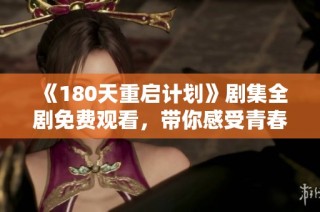 《180天重启计划》剧集全剧免费观看，带你感受青春的重生与梦想的追逐