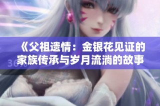 《父祖遗情：金银花见证的家族传承与岁月流淌的故事》